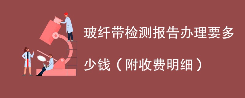 玻纤带检测报告办理要多少钱（附收费明细）
