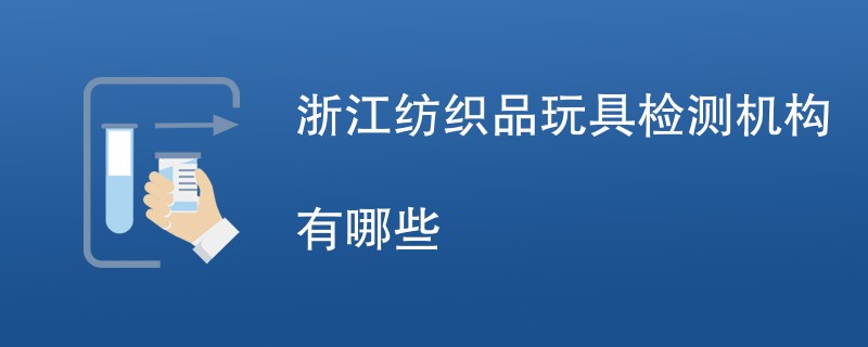 浙江纺织品玩具检测机构有哪些