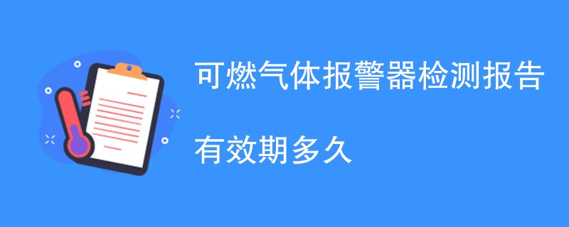 可燃气体报警器检测报告有效期多久