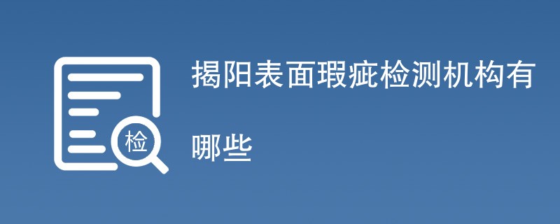 揭阳表面瑕疵检测机构有哪些