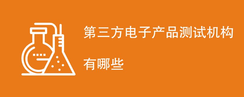 第三方电子产品测试机构有哪些