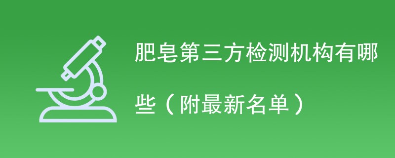 肥皂第三方检测机构有哪些（附最新名单）