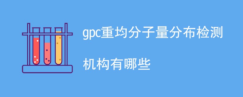 gpc重均分子量分布检测机构有哪些