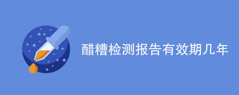 醋糟检测报告有效期几年