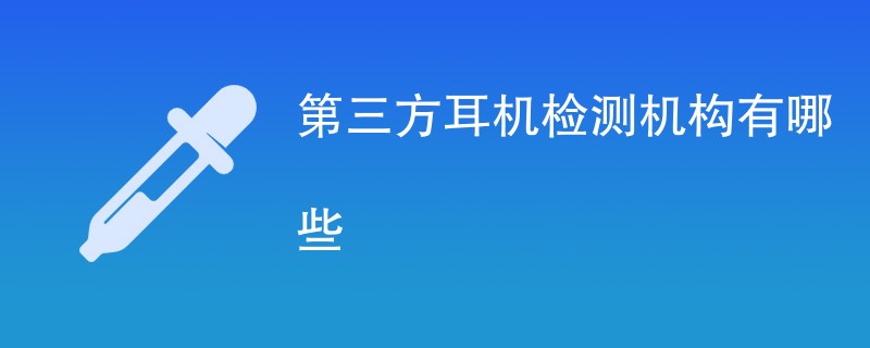 第三方耳机检测机构有哪些