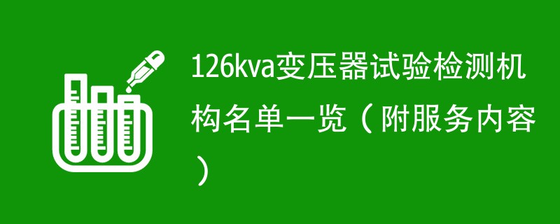 126kva变压器试验检测机构名单一览（附服务内容）