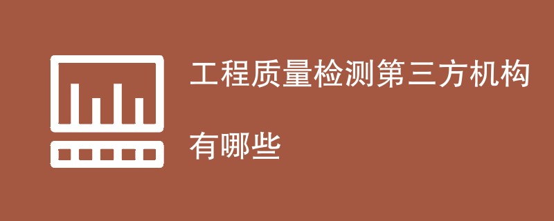 工程质量检测第三方机构有哪些