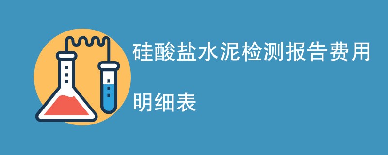 硅酸盐水泥检测报告费用明细表