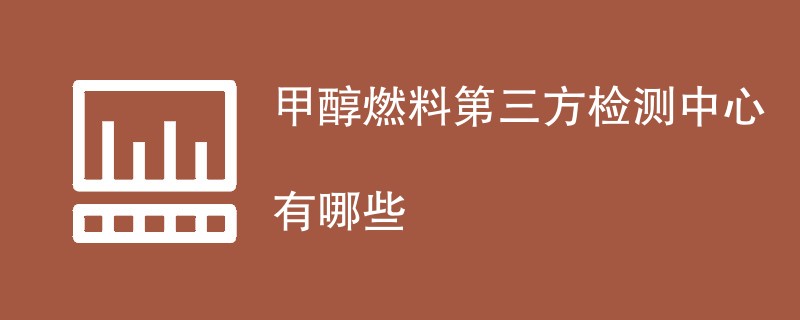 甲醇燃料第三方检测中心有哪些