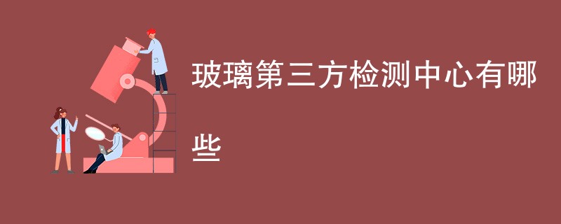 玻璃第三方检测中心有哪些
