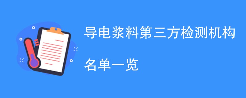 导电浆料第三方检测机构名单一览