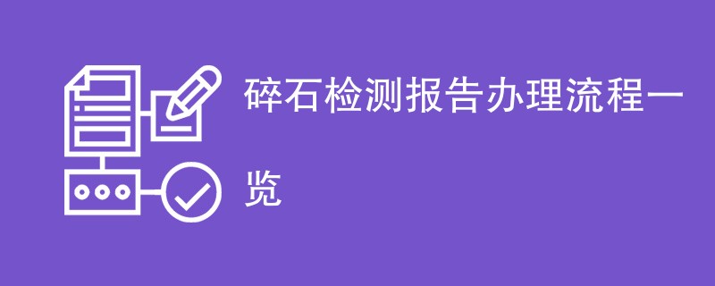 碎石检测报告办理流程一览
