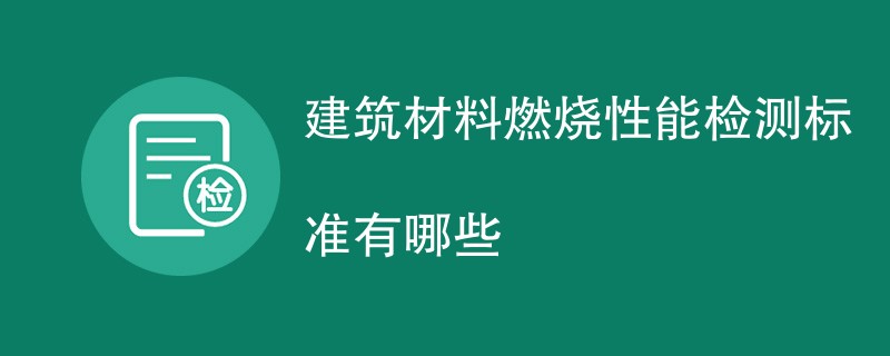 建筑材料燃烧性能检测标准有哪些