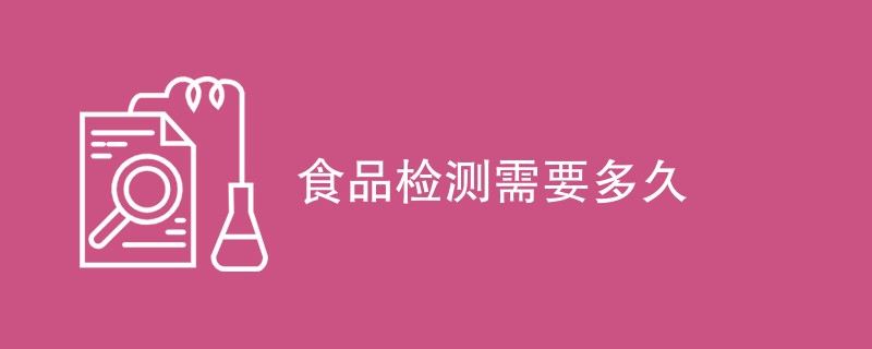 食品检测需要多久
