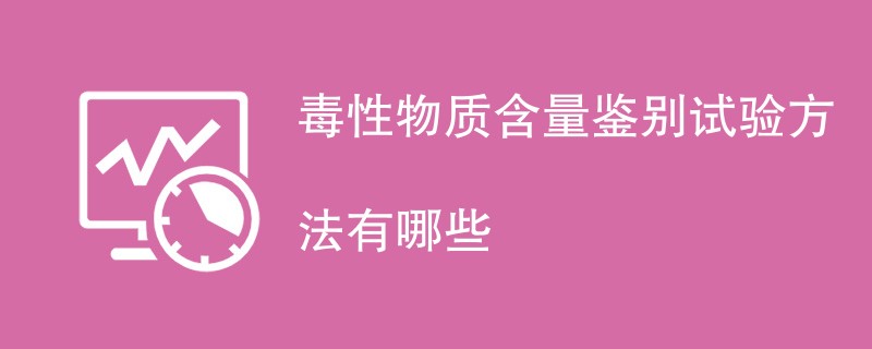 毒性物质含量鉴别试验方法有哪些
