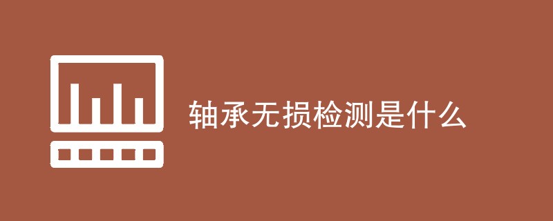 轴承无损检测是什么
