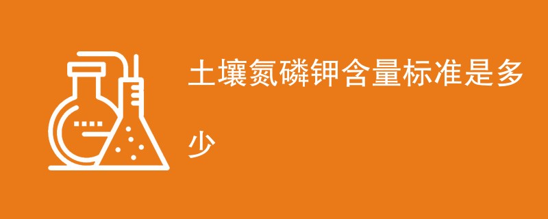 土壤氮磷钾含量标准是多少