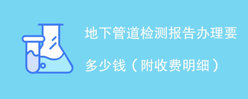 地下管道检测报告办理要多少钱(附收费明细)