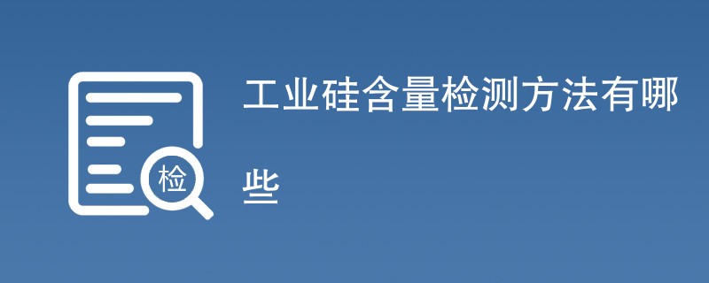 工业硅含量检测方法有哪些