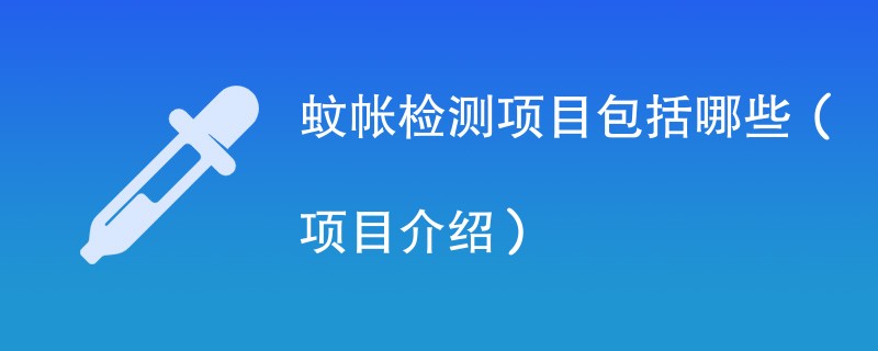 蚊帐检测项目包括哪些(项目介绍)