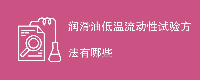 润滑油低温流动性试验方法有哪些