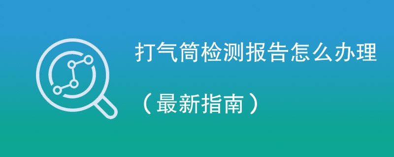 打气筒检测报告怎么办理(最新指南)