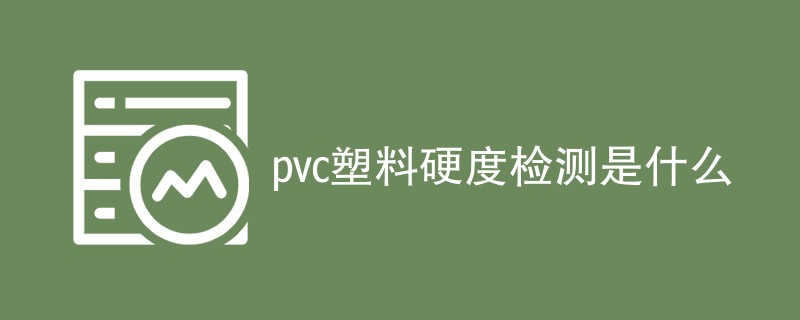 pvc塑料硬度检测是什么