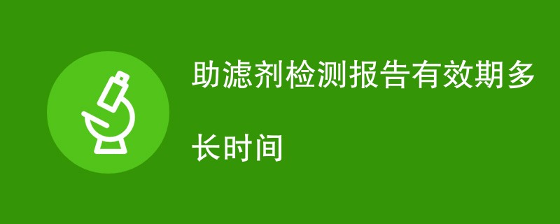 助滤剂检测报告有效期多长时间