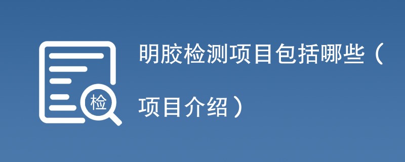 明胶检测项目包括哪些(项目介绍)