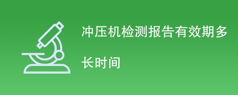 冲压机检测报告有效期多长时间