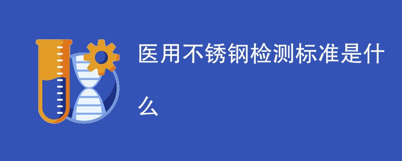 医用不锈钢检测标准是什么