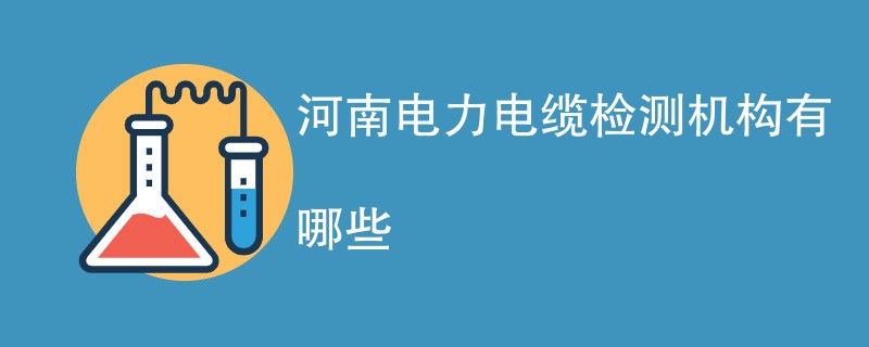 河南电力电缆检测机构有哪些