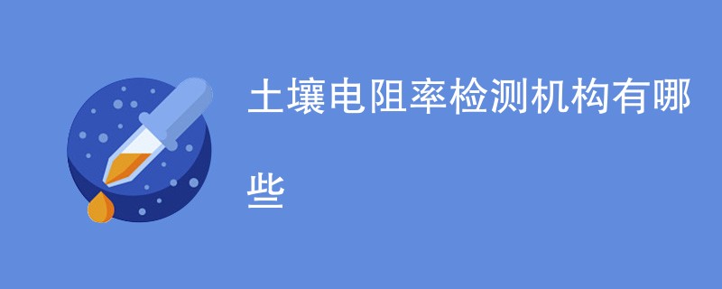 土壤电阻率检测机构有哪些