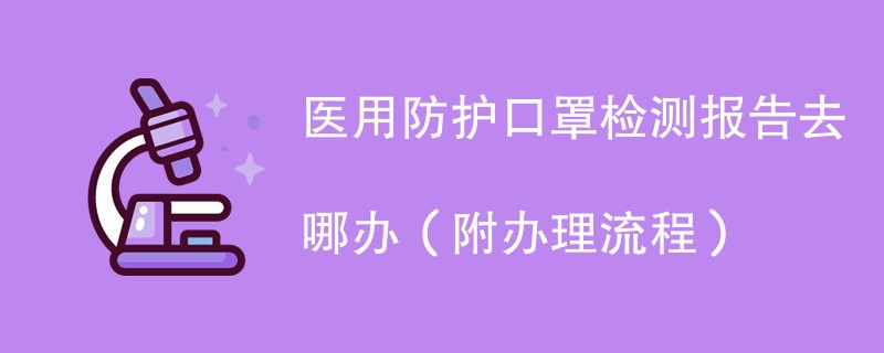 医用防护口罩检测报告去哪办(附办理流程)