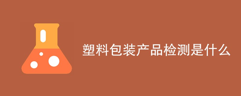 塑料包装产品检测是什么