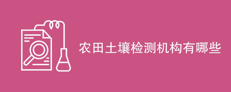 农田土壤检测机构有哪些