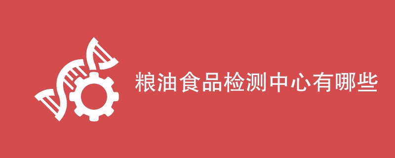 粮油食品检测中心有哪些