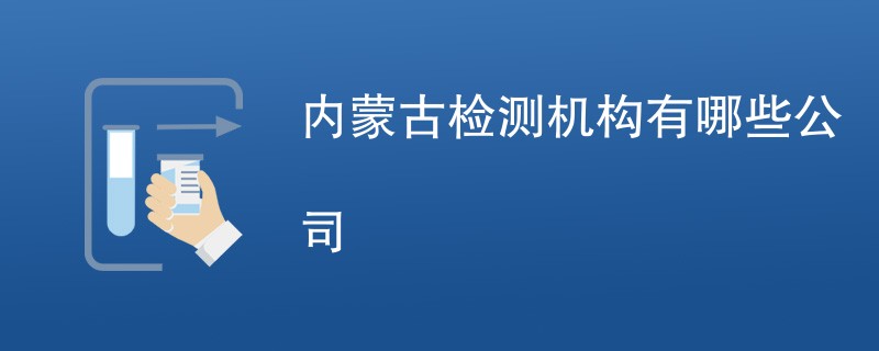 内蒙古检测机构有哪些公司