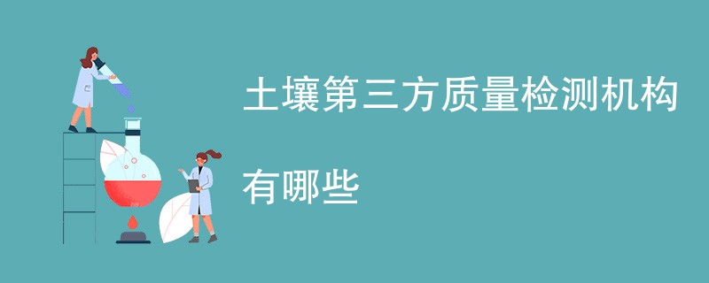 土壤第三方质量检测机构有哪些