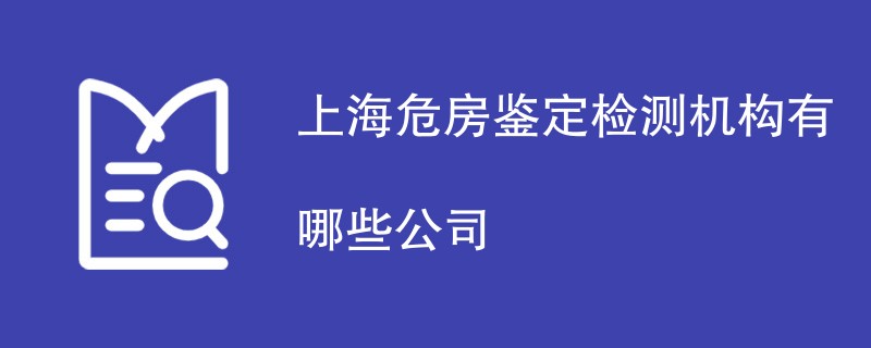 上海危房鉴定检测机构有哪些公司