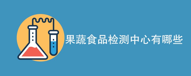 果蔬食品检测中心有哪些