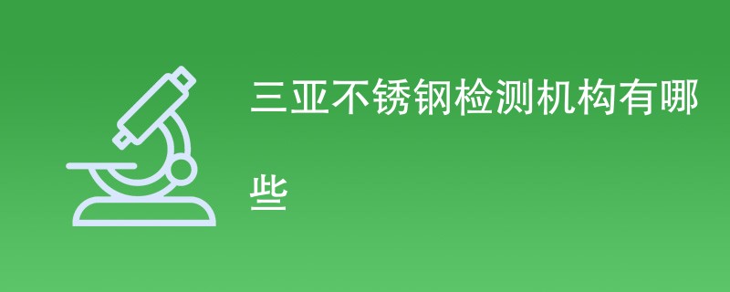 三亚不锈钢检测机构有哪些
