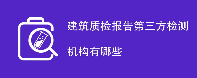建筑质检报告第三方检测机构有哪些