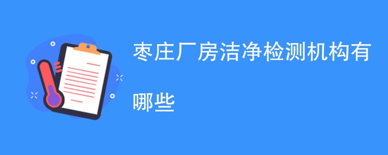 枣庄厂房洁净检测机构有哪些