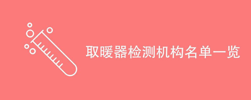 取暖器检测机构名单一览