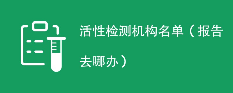 活性检测机构名单(报告去哪办)