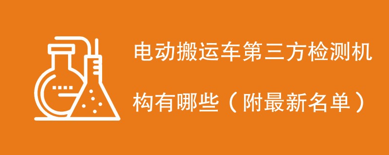电动搬运车第三方检测机构有哪些(附最新名单)