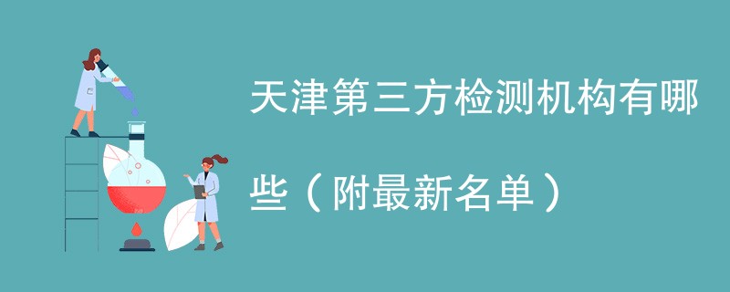 天津第三方检测机构有哪些(附最新名单)