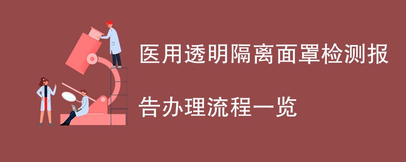 医用透明隔离面罩检测报告办理流程一览