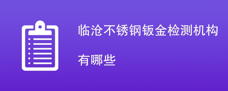 临沧不锈钢钣金检测机构有哪些